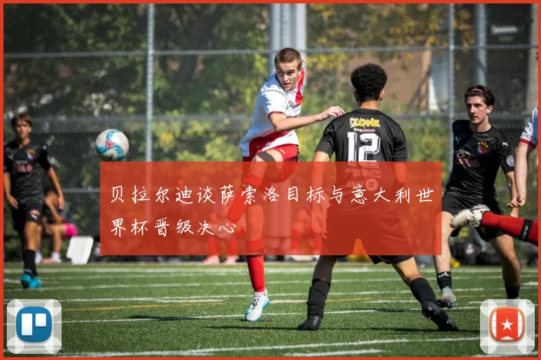 贝拉尔迪谈萨索洛目标与意大利世界杯晋级决心