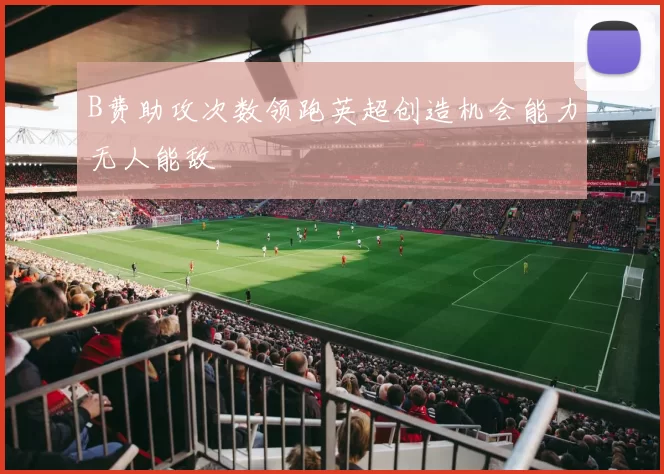 B费助攻次数领跑英超创造机会能力无人能敌