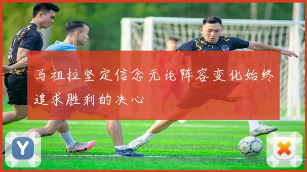 马祖拉坚定信念无论阵容变化始终追求胜利的决心