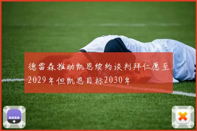 德雷森推动凯恩续约谈判拜仁愿至2029年但凯恩目标2030年