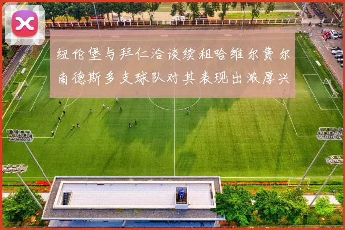 纽伦堡与拜仁洽谈续租哈维尔费尔南德斯多支球队对其表现出浓厚兴趣