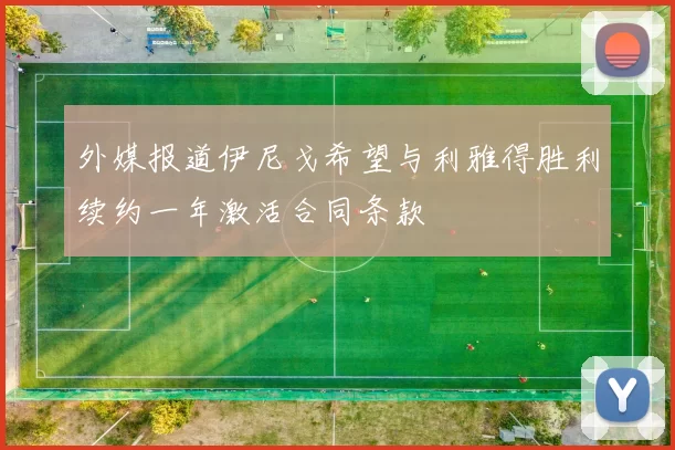外媒报道伊尼戈希望与利雅得胜利续约一年激活合同条款