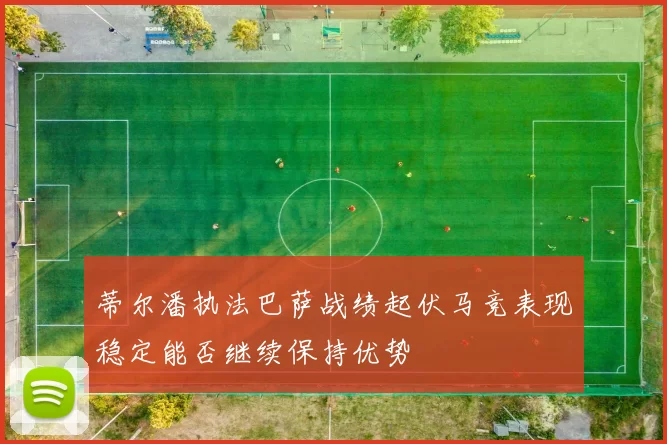 蒂尔潘执法巴萨战绩起伏马竞表现稳定能否继续保持优势