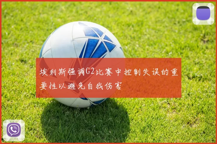 埃利斯强调G2比赛中控制失误的重要性以避免自我伤害