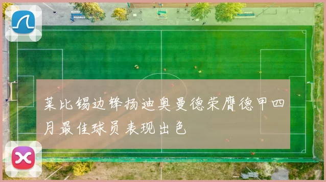 莱比锡边锋扬迪奥曼德荣膺德甲四月最佳球员表现出色